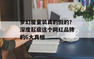 梦幻屋童装真的假的？深度起底这个网红品牌的6大真相