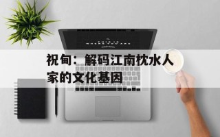 祝甸：解码江南枕水人家的文化基因
