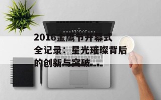 2016金鹰节开幕式全记录：星光璀璨背后的创新与突破