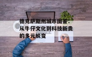 德克萨斯州城市图鉴：从牛仔文化到科技新贵的多元蜕变