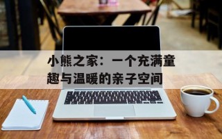 小熊之家：一个充满童趣与温暖的亲子空间