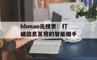 bbmao元搜索：打破信息茧房的智能猎手