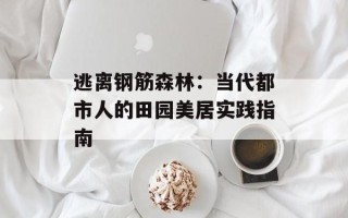 逃离钢筋森林：当代都市人的田园美居实践指南