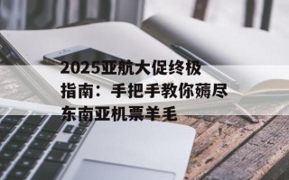 2025亚航大促终极指南：手把手教你薅尽东南亚机票羊毛