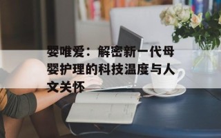 婴唯爱：解密新一代母婴护理的科技温度与人文关怀