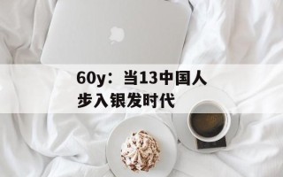 60y：当13中国人步入银发时代