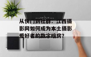从快门到社群：江西摄影网如何成为本土摄影爱好者的数字暗房？