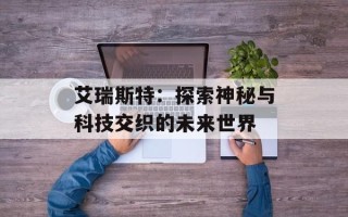 艾瑞斯特：探索神秘与科技交织的未来世界