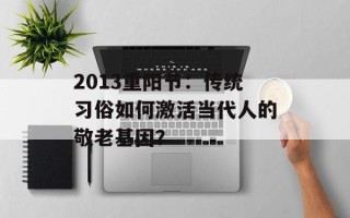 2013重阳节：传统习俗如何激活当代人的敬老基因？