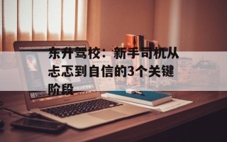 东升驾校：新手司机从忐忑到自信的3个关键阶段