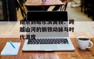 南京到哈尔滨高铁：跨越山河的钢铁动脉与时代温度