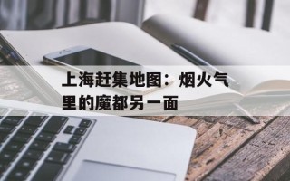 上海赶集地图：烟火气里的魔都另一面