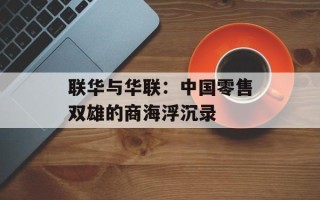 联华与华联：中国零售双雄的商海浮沉录