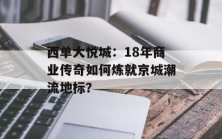 西单大悦城：18年商业传奇如何炼就京城潮流地标？