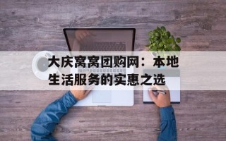 大庆窝窝团购网：本地生活服务的实惠之选