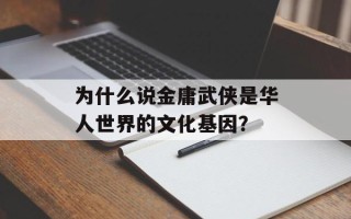 为什么说金庸武侠是华人世界的文化基因？
