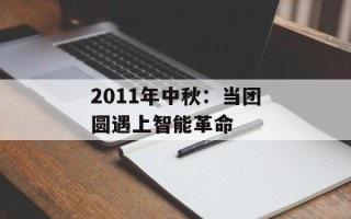 2011年中秋：当团圆遇上智能革命