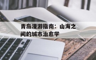 青岛漫游指南：山海之间的城市治愈学