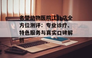 名望动物医院江北店全方位测评：专业诊疗、特色服务与真实口碑解析