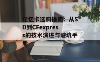 记忆卡选购指南：从SD到CFexpress的技术演进与避坑手册