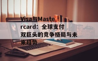 Visa与Mastercard：全球支付双巨头的竞争格局与未来趋势