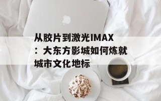 从胶片到激光IMAX：大东方影城如何炼就城市文化地标