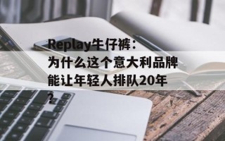 Replay牛仔裤：为什么这个意大利品牌能让年轻人排队20年？