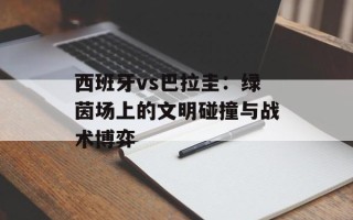 西班牙vs巴拉圭：绿茵场上的文明碰撞与战术博弈