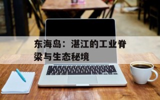 东海岛：湛江的工业脊梁与生态秘境