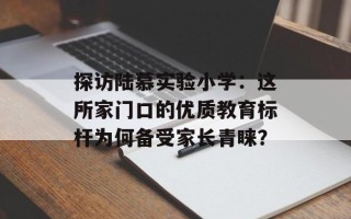 探访陆慕实验小学：这所家门口的优质教育标杆为何备受家长青睐？