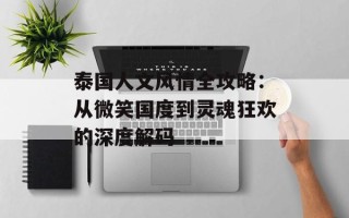 泰国人文风情全攻略：从微笑国度到灵魂狂欢的深度解码