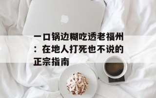 一口锅边糊吃透老福州：在地人打死也不说的正宗指南
