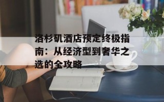 洛杉矶酒店预定终极指南：从经济型到奢华之选的全攻略