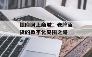 银座网上商城：老牌百货的数字化突围之路