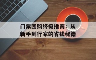 门票团购终极指南：从新手到行家的省钱秘籍