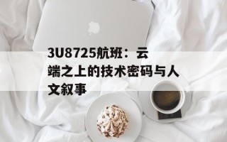 3U8725航班：云端之上的技术密码与人文叙事