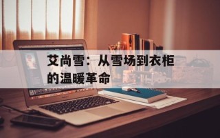 艾尚雪：从雪场到衣柜的温暖革命