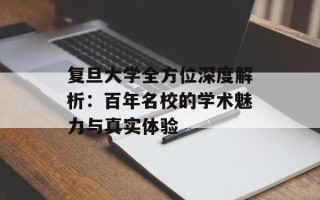 复旦大学全方位深度解析：百年名校的学术魅力与真实体验
