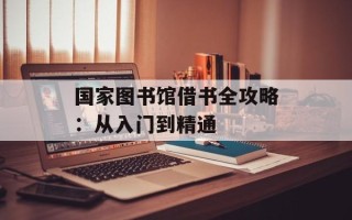 国家图书馆借书全攻略：从入门到精通