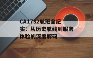 CA1732航班全纪实：从历史航线到服务体验的深度解码