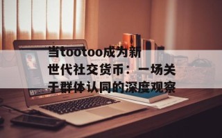 当tootoo成为新世代社交货币：一场关于群体认同的深度观察