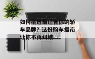 如何挑选最适合你的轿车品牌？这份购车指南让你不再纠结