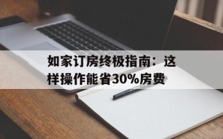 如家订房终极指南：这样操作能省30%房费