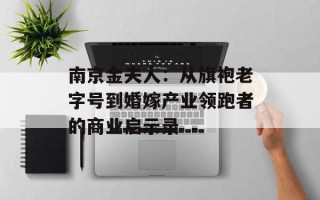 南京金夫人：从旗袍老字号到婚嫁产业领跑者的商业启示录