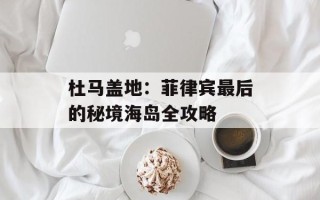 杜马盖地：菲律宾最后的秘境海岛全攻略