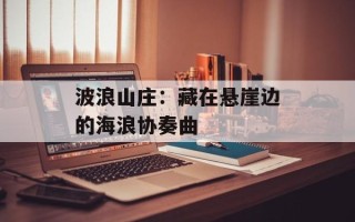 波浪山庄：藏在悬崖边的海浪协奏曲
