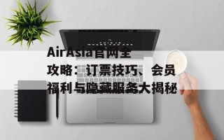 AirAsia官网全攻略：订票技巧、会员福利与隐藏服务大揭秘