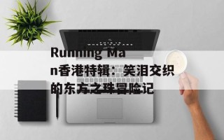 Running Man香港特辑：笑泪交织的东方之珠冒险记