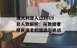 澳大利亚人口2019总人数解析：从数据看移民国家的现状与挑战