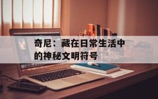 奇尼：藏在日常生活中的神秘文明符号